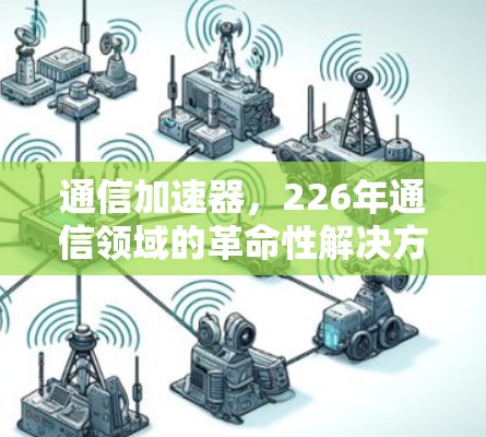 通信加速器，226年通信领域的革命性解决方案