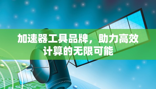加速器工具品牌，助力高效计算的无限可能
