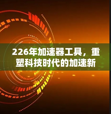 226年加速器工具，重塑科技时代的加速新方式