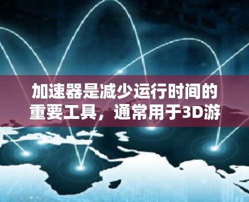 加速器是减少运行时间的重要工具,通常用于3D游戏、图形处理引擎和实时应用。加速器更新版可能包含以下关键方面 加速器是减少运行时间的重要工具,通常用于3D游戏、图形处理引擎和实时应用。加速器更新版可能包含以下关键方面