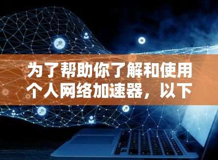 为了帮助你了解和使用个人网络加速器,以下是一个综合性的步骤指南 为了帮助你了解和使用个人网络加速器,以下是一个综合性的步骤指南