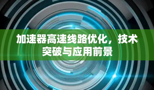 加速器高速线路优化，技术突破与应用前景