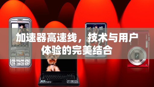 加速器高速线，技术与用户体验的完美结合