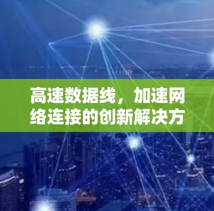 高速数据线，加速网络连接的创新解决方案