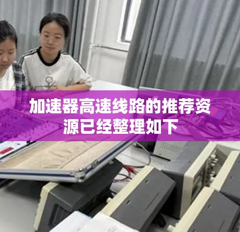 加速器高速线路的推荐资源已经整理如下 加速器高速线路的推荐资源已经整理如下