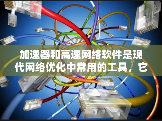 加速器和高速网络软件是现代网络优化中常用的工具,它们之间相互作用,共同提升数据传输效率。以下是它们的详细信息 加速器和高速网络软件是现代网络优化中常用的工具,它们之间相互作用,共同提升数据传输效率。以下是它们的详细信息