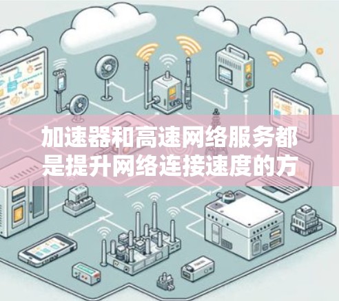 加速器和高速网络服务都是提升网络连接速度的方法，但它们在功能和应用场景上有所不同