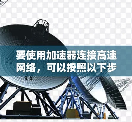 要使用加速器连接高速网络，可以按照以下步骤进行