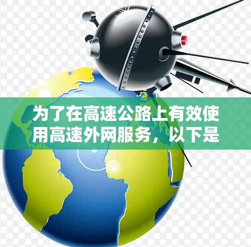 为了在高速公路上有效使用高速外网服务,以下是一个清晰的指南 为了在高速公路上有效使用高速外网服务,以下是一个清晰的指南