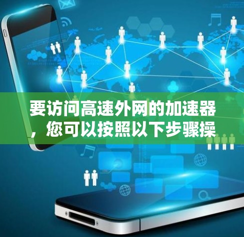 要访问高速外网的加速器，您可以按照以下步骤操作