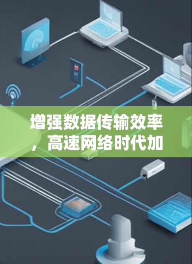 增强数据传输效率,高速网络时代加速器的突破之路 增强数据传输效率,高速网络时代加速器的突破之路