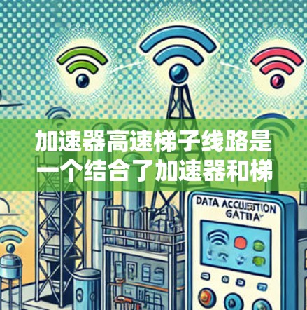 加速器高速梯子线路是一个结合了加速器和梯子线路的技术，主要用于高速数据传输。以下是对该技术的详细分析