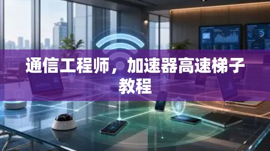 通信工程师,加速器高速梯子教程 通信工程师,加速器高速梯子教程