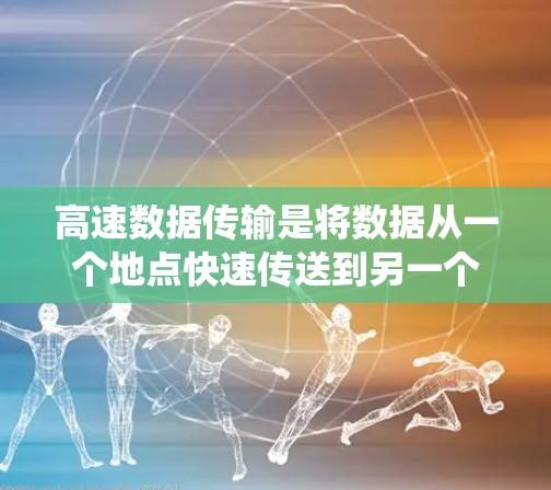 高速数据传输是将数据从一个地点快速传送到另一个地点的过程,旨在提高数据的传输速度和效率。以下是对高速数据传输的系统性总结 高速数据传输是将数据从一个地点快速传送到另一个地点的过程,旨在提高数据的传输速度和效率。以下是对高速数据传输的系统性总结