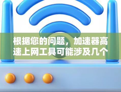 根据您的问题，加速器高速上网工具可能涉及几个不同的领域，需要更明确的上下文来解答。以下是对可能的解释