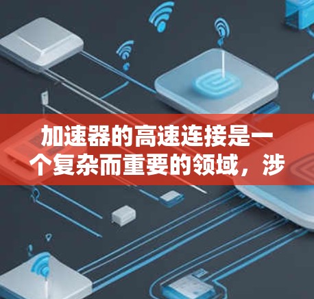 加速器的高速连接是一个复杂而重要的领域，涉及多个关键方面。以下是对该主题的分步解释和总结