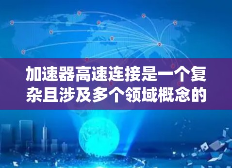加速器高速连接是一个复杂且涉及多个领域概念的术语，主要应用于汽车动力系统的优化。以下是对这一概念的详细解释
