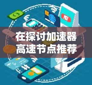 在探讨加速器高速节点推荐时,我们首先需要明确几个关键概念,加速器和高速节点。加速器是高性能计算硬件,通过分解计算任务,提升整体计算效率。高速节点则是使用加速器的计算环境,如服务器或设备 在探讨加速器高速节点推荐时,我们首先需要明确几个关键概念,加速器和高速节点。加速器是高性能计算硬件,通过分解计算任务,提升整体计算效率。高速节点则是使用加速器的计算环境,如服务器或设备