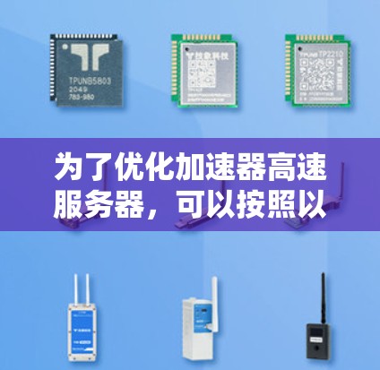 为了优化加速器高速服务器,可以按照以下步骤进行操作 为了优化加速器高速服务器,可以按照以下步骤进行操作