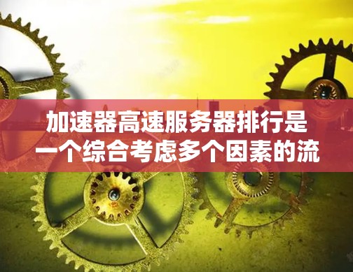 加速器高速服务器排行是一个综合考虑多个因素的流程，旨在评估服务器的性能和可靠性。以下是排位的关键因素和步骤