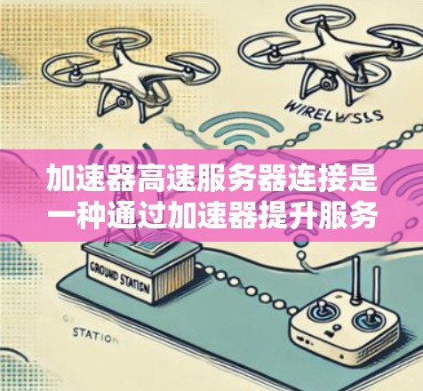 加速器高速服务器连接是一种通过加速器提升服务器端连接速度的技术，旨在提高服务器的响应速度和吞吐量，确保其高效处理高并发请求。以下是对该技术的详细总结