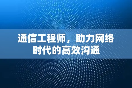通信工程师,助力网络时代的高效沟通 通信工程师,助力网络时代的高效沟通