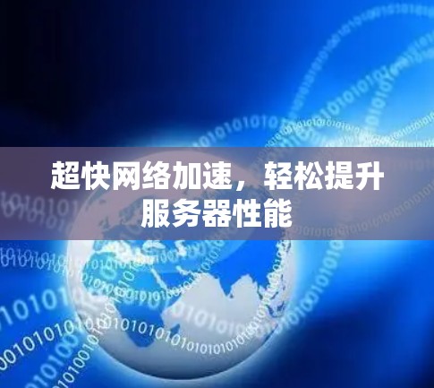 超快网络加速,轻松提升服务器性能 超快网络加速,轻松提升服务器性能