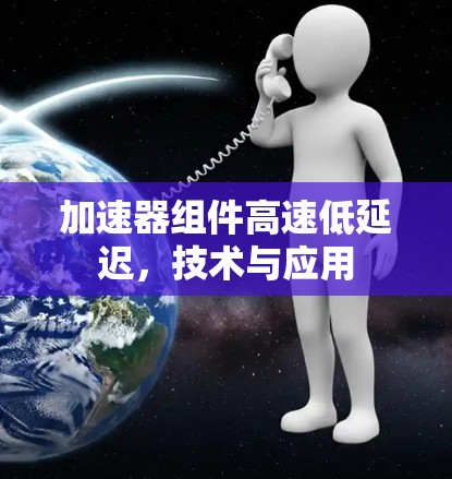 加速器组件高速低延迟，技术与应用