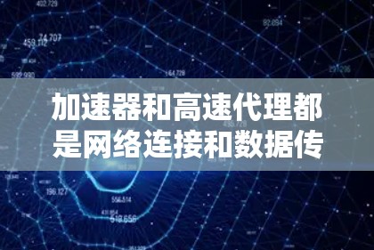加速器和高速代理都是网络连接和数据传输的工具，但它们在功能和应用场景上有不同的侧重