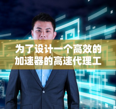 为了设计一个高效的加速器的高速代理工具，需要全面考虑多个方面，以确保其性能、安全、用户友好和扩展性。以下是详细的步骤和设计