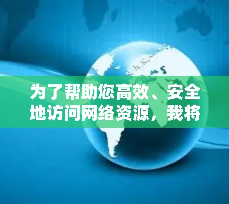 为了帮助您高效、安全地访问网络资源，我将整理出一些推荐的加速器和高速VPN工具，并提供详细的说明。以下是这些工具的比较和推荐
