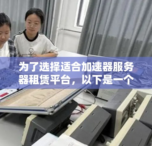 为了选择适合加速器服务器租赁平台，以下是一个结构化的总结