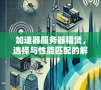 加速器服务器租赁，选择与性能匹配的解决方案