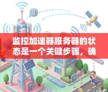 监控加速器服务器的状态是一个关键步骤，确保服务器的高效运行和稳定性。以下是一个有条理的步骤指南，帮助您完成加速器服务器状态监控