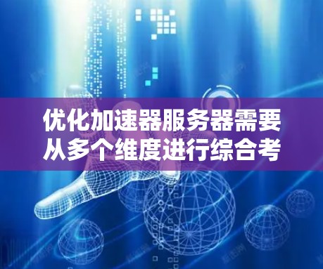 优化加速器服务器需要从多个维度进行综合考虑，以下是详细的步骤和建议