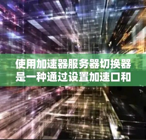 使用加速器服务器切换器是一种通过设置加速口和缓存策略来优化服务器性能的技术方法。以下是使用加速器服务器切换器的步骤