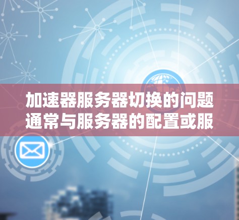 加速器服务器切换的问题通常与服务器的配置或服务器状态有关。以下是逐步的解决方案 加速器服务器切换的问题通常与服务器的配置或服务器状态有关。以下是逐步的解决方案