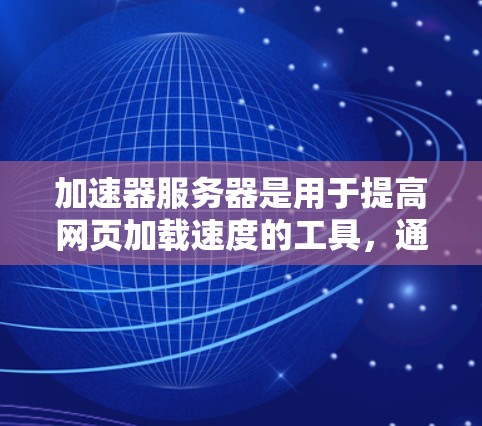 加速器服务器是用于提高网页加载速度的工具，通常通过加速器软件配置服务器来实现。以下是一个详细的加速器服务器配置指南，帮助您有效配置加速器