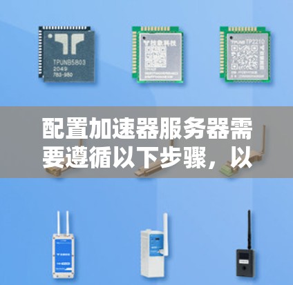 配置加速器服务器需要遵循以下步骤，以确保数据传输高效且服务器正常工作