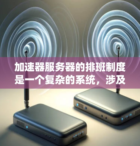 加速器服务器的排班制度是一个复杂的系统,涉及多个方面,确保服务器能够正确运行和高效运作。以下是对排班制度的详细总结和说明 加速器服务器的排班制度是一个复杂的系统,涉及多个方面,确保服务器能够正确运行和高效运作。以下是对排班制度的详细总结和说明