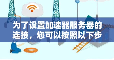 为了设置加速器服务器的连接，您可以按照以下步骤操作，确保加速效果最佳