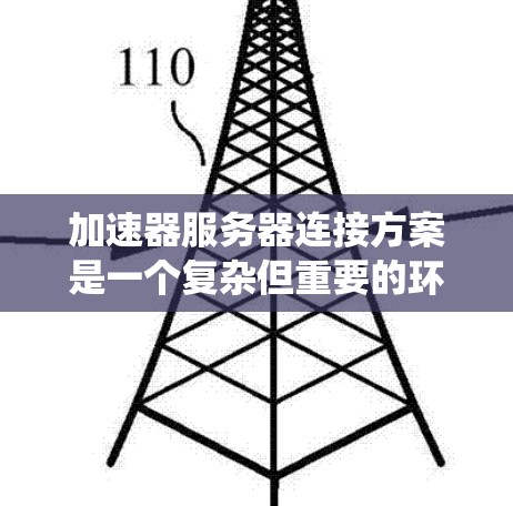 加速器服务器连接方案是一个复杂但重要的环节，旨在优化流媒体的传输效率和用户体验。以下是一个系统化的总结，涵盖加速器服务器的连接策略