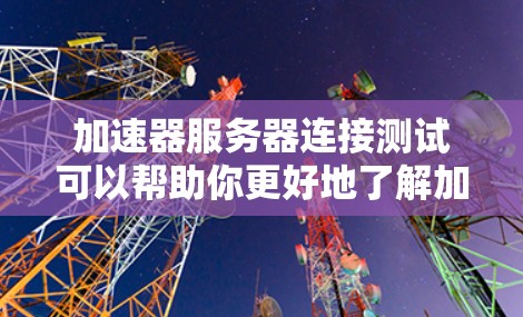 加速器服务器连接测试可以帮助你更好地了解加速器在连接请求时的性能表现。以下是一些详细的步骤和建议，帮助你进行加速器服务器连接测试
