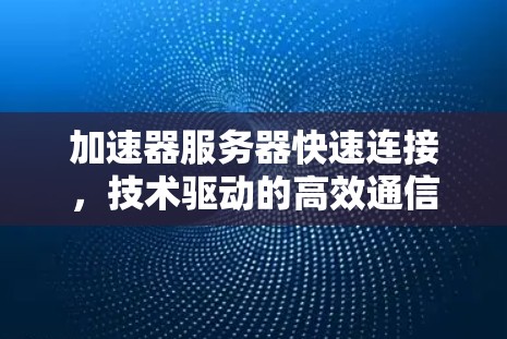加速器服务器快速连接，技术驱动的高效通信解决方案