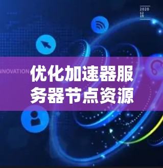 优化加速器服务器节点资源配置是一个系统工程，涉及硬件、软件、网络等多个方面。以下是一个结构化的优化步骤指南