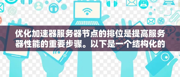 优化加速器服务器节点的排位是提高服务器性能的重要步骤。以下是一个结构化的优化方案，结合上述思考，提供具体的步骤和方法