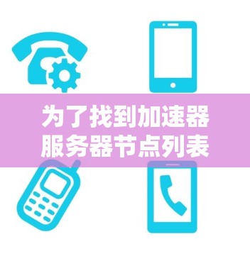 为了找到加速器服务器节点列表，您可以按照以下步骤进行