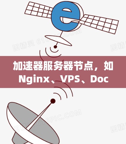 加速器服务器节点，如Nginx、VPS、Docker容器服务器、VZS、VxUS、VPC、Nagios等，各自具备不同的功能和适用场景。以下是对这些加速器设备的详细总结
