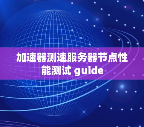 加速器测速服务器节点性能测试 guide 加速器测速服务器节点性能测试 guide