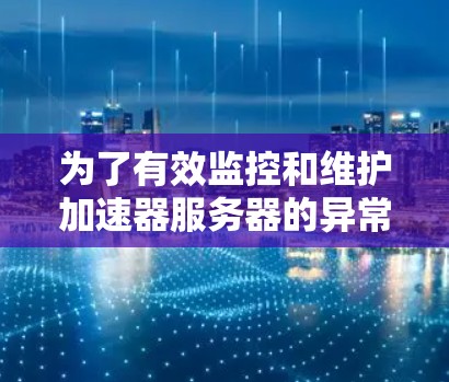 为了有效监控和维护加速器服务器的异常情况，可以按照以下步骤进行